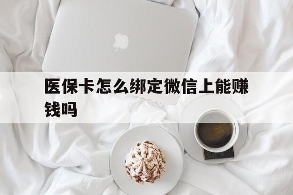 临海最新医保卡怎么绑定微信上能赚钱吗方法分析(最方便真实的临海医保卡如何绑定微信?方法)