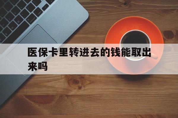 详细阅读:临海最新医保卡里转进去的钱能取出来吗方法分析(最方便真实的临海医保卡转钱进去怎么转出来方法) 临海最新医保卡里转进去的钱能取出来吗方法分析(最方便真实的临海医保卡转钱进去怎么转出来方法)