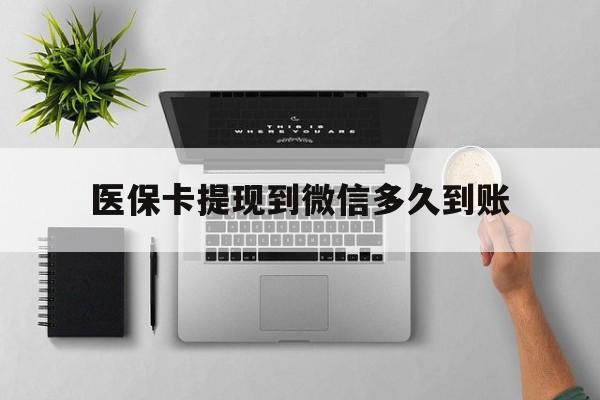 临海最新医保卡提现到微信多久到账方法分析(最方便真实的临海医保卡提现要多久到账方法)