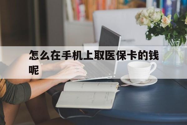 临海最新怎么在手机上取医保卡的钱呢方法分析(最方便真实的临海医保在手机上缴费怎么拿医保卡方法)